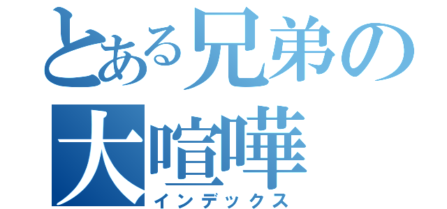 とある兄弟の大喧嘩（インデックス）