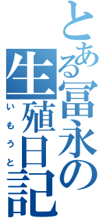 とある冨永の生殖日記（いもうと）