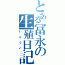 とある冨永の生殖日記（いもうと）