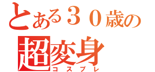 とある３０歳の超変身（コスプレ）