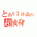 とある３０歳の超変身（コスプレ）