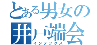 とある男女の井戸端会議（インデックス）