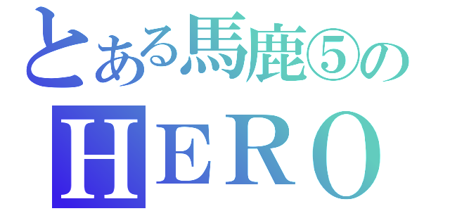 とある馬鹿⑤のＨＥＲＯ（）