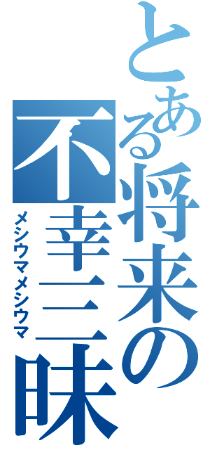 とある将来の不幸三昧（メシウマメシウマ）