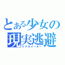 とある少女の現実逃避（リアルイーター）