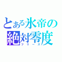 とある氷帝の絶対零度（フリーズ）