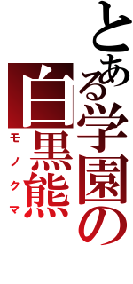 とある学園の白黒熊（モノクマ）