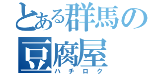 とある群馬の豆腐屋（ハチロク）