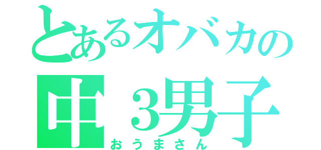 とあるオバカの中３男子（おうまさん）