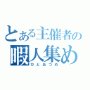 とある主催者の暇人集め（ひとあつめ）