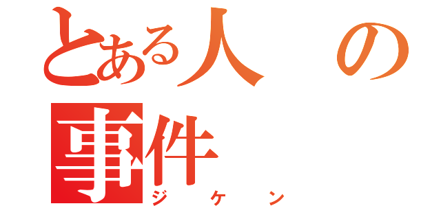 とある人の事件（ジケン）