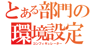 とある部門の環境設定（コンフィギュレーター）