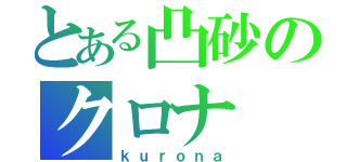 とある凸砂のクロナ（ｋｕｒｏｎａ）