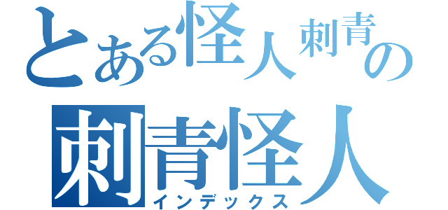 とある怪人刺青の刺青怪人（インデックス）