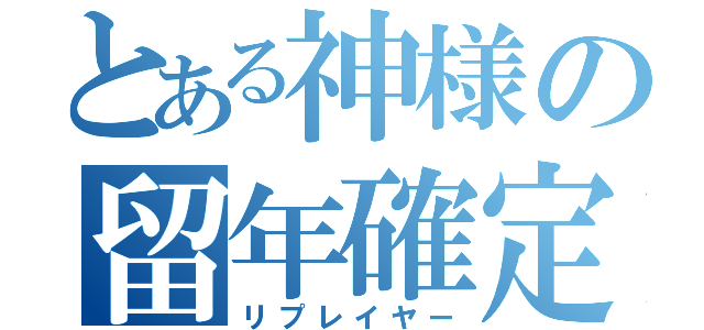 とある神様の留年確定（リプレイヤー）