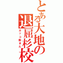 とある大地の退屈杉校（ガッコ飽きた）