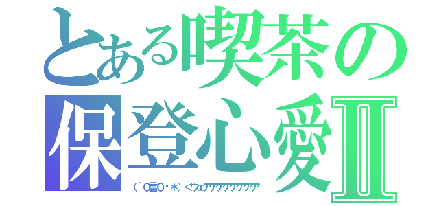 とある喫茶の保登心愛Ⅱ（（｀０言０́＊）＜ヴェアアアアアアアア）