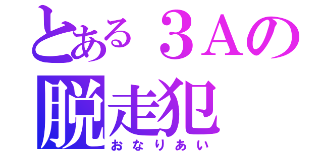 とある３Ａの脱走犯（おなりあい）