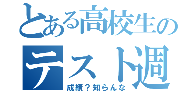 とある高校生のテスト週間（成績？知らんな）