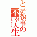 とある執事の不幸人生（アンハッピーライフ）