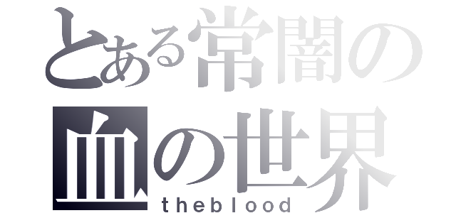 とある常闇の血の世界（ｔｈｅｂｌｏｏｄ）