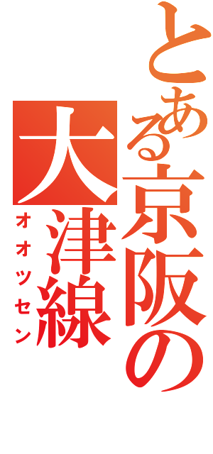 とある京阪の大津線（オオツセン）