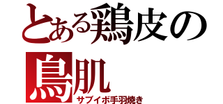 とある鶏皮の鳥肌（サブイボ手羽焼き）