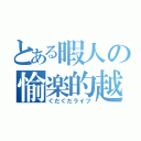 とある暇人の愉楽的越（ぐだぐだライフ）