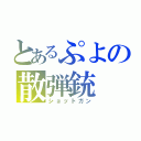 とあるぷよの散弾銃（ショットガン）