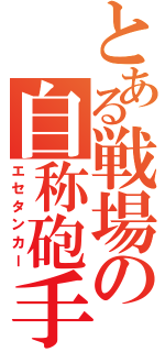 とある戦場の自称砲手（エセタンカー）