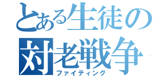 とある生徒の対老戦争（ファイティング）