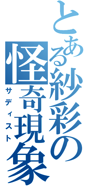 とある紗彩の怪奇現象（サディスト）