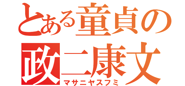 とある童貞の政二康文（マサニヤスフミ）