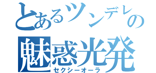 とあるツンデレの魅惑光発（セクシーオーラ）