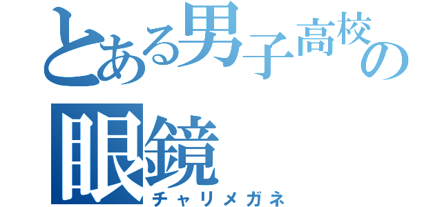 とある男子高校生の眼鏡（チャリメガネ）