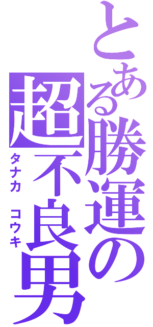 とある勝運の超不良男（タナカ　コウキ）