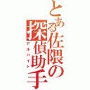 とある佐隈の探偵助手（アルバイト）