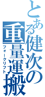 とある健次の重量運搬（フォークリフト）