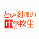 とある刹那の中学校生活（セイシュン）