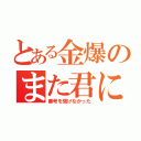 とある金爆のまた君に（番号を聞けなかった）