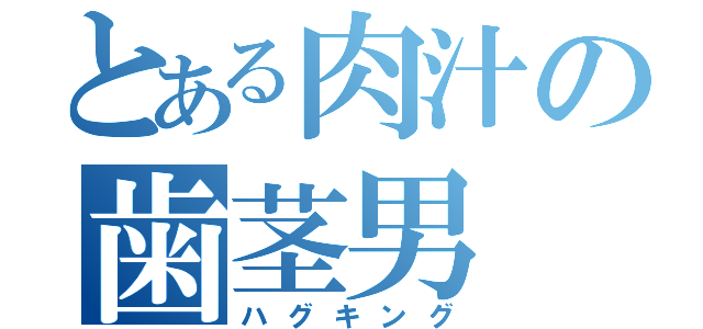 とある肉汁の歯茎男（ハグキング）