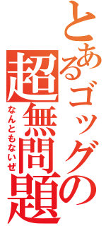 とあるゴッグの超無問題（なんともないぜ）