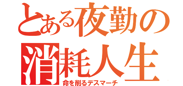 とある夜勤の消耗人生（命を削るデスマーチ）