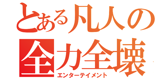 とある凡人の全力全壊（エンターテイメント）