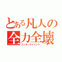 とある凡人の全力全壊（エンターテイメント）