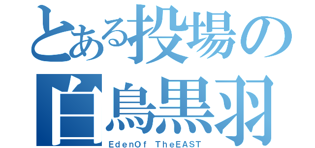 とある投場の白鳥黒羽（ＥｄｅｎＯｆ ＴｈｅＥＡＳＴ）