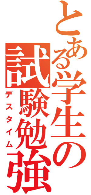 とある学生の試験勉強（デスタイム）