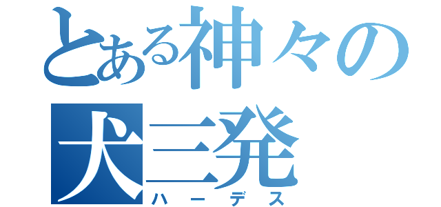 とある神々の犬三発（ハーデス）