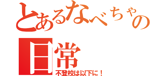 とあるなべちゃんの日常（不登校は以下に！）