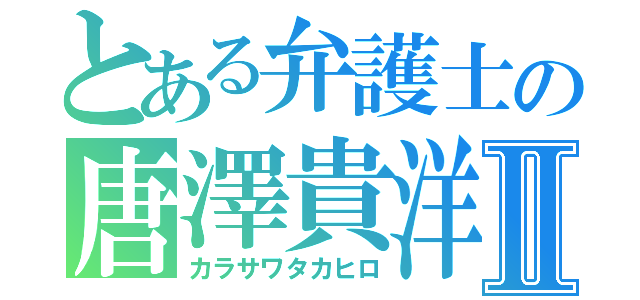 とある弁護士の唐澤貴洋Ⅱ（カラサワタカヒロ）